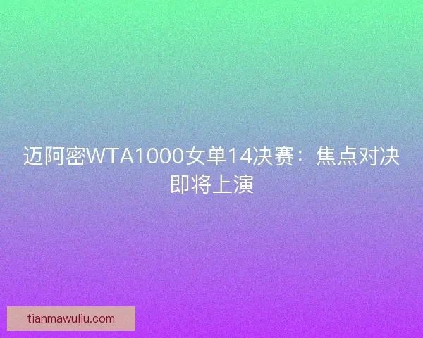 迈阿密WTA1000女单14决赛：焦点对决即将上演
