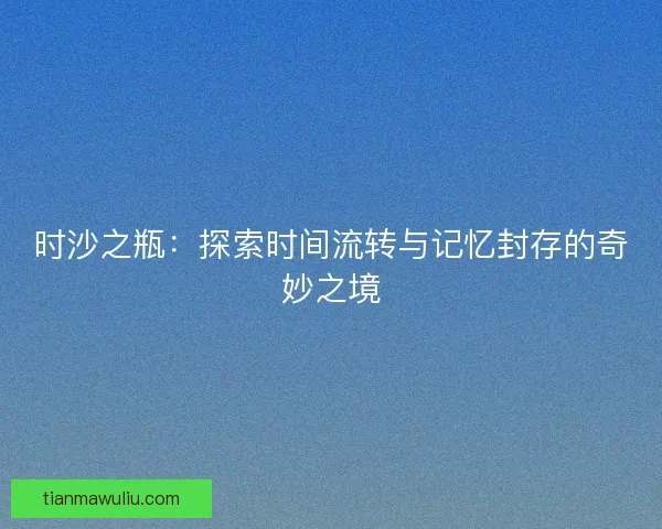 时沙之瓶：探索时间流转与记忆封存的奇妙之境