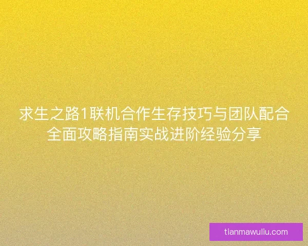 求生之路1联机合作生存技巧与团队配合全面攻略指南实战进阶经验分享