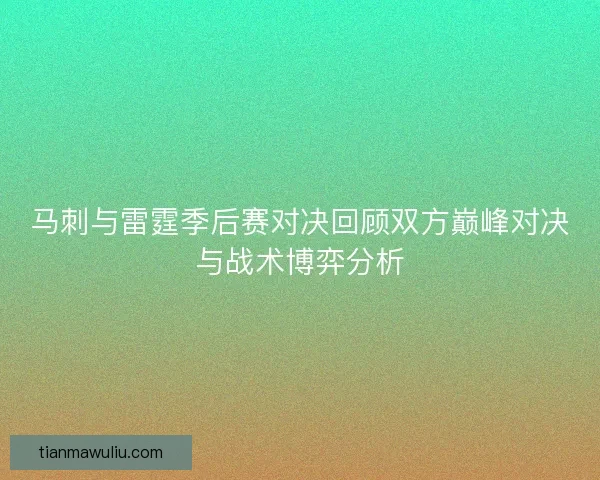 马刺与雷霆季后赛对决回顾双方巅峰对决与战术博弈分析
