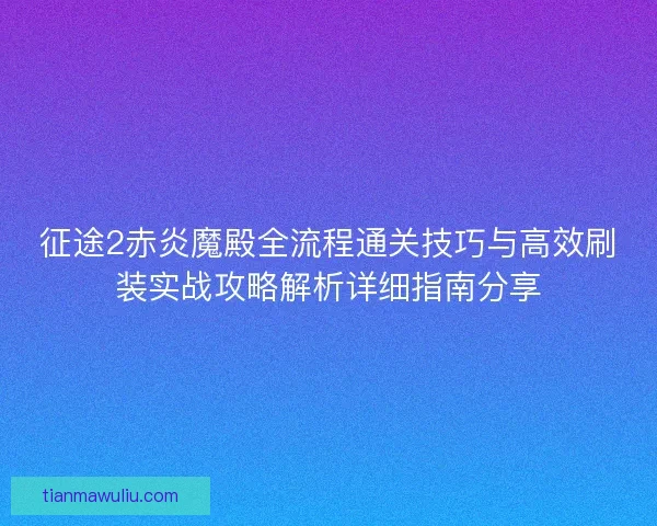 征途2赤炎魔殿全流程通关技巧与高效刷装实战攻略解析详细指南分享