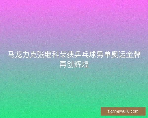 马龙力克张继科荣获乒乓球男单奥运金牌再创辉煌